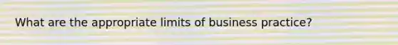 What are the appropriate limits of business practice?