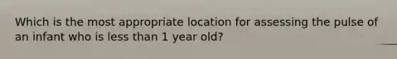 Which is the most appropriate location for assessing the pulse of an infant who is less than 1 year old?