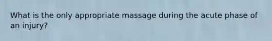 What is the only appropriate massage during the acute phase of an injury?