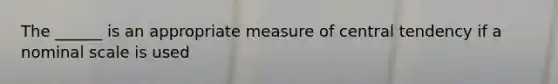 The ______ is an appropriate measure of central tendency if a nominal scale is used