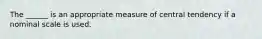 The ______ is an appropriate measure of central tendency if a nominal scale is used.