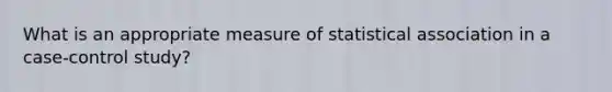 What is an appropriate measure of statistical association in a case-control study?