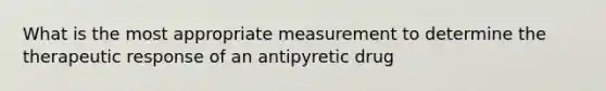 What is the most appropriate measurement to determine the therapeutic response of an antipyretic drug