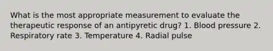 What is the most appropriate measurement to evaluate the therapeutic response of an antipyretic drug? 1. Blood pressure 2. Respiratory rate 3. Temperature 4. Radial pulse