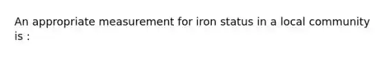 An appropriate measurement for iron status in a local community is :