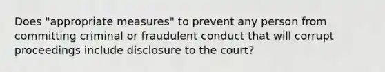 Does "appropriate measures" to prevent any person from committing criminal or fraudulent conduct that will corrupt proceedings include disclosure to the court?