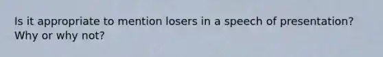 Is it appropriate to mention losers in a speech of presentation? Why or why not?