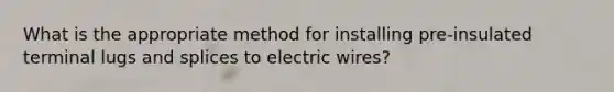 What is the appropriate method for installing pre-insulated terminal lugs and splices to electric wires?