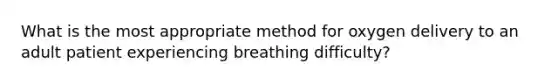 What is the most appropriate method for oxygen delivery to an adult patient experiencing breathing difficulty?