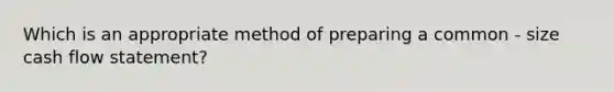 Which is an appropriate method of preparing a common - size cash flow statement?