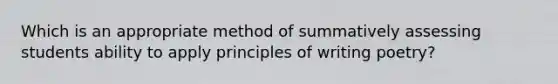 Which is an appropriate method of summatively assessing students ability to apply principles of writing poetry?