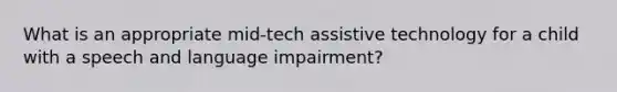 What is an appropriate mid-tech assistive technology for a child with a speech and language impairment?