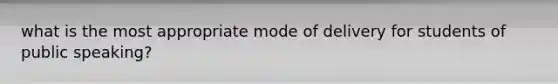 what is the most appropriate mode of delivery for students of public speaking?