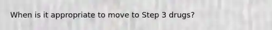 When is it appropriate to move to Step 3 drugs?