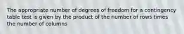 The appropriate number of degrees of freedom for a contingency table test is given by the product of the number of rows times the number of columns