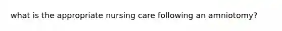 what is the appropriate nursing care following an amniotomy?