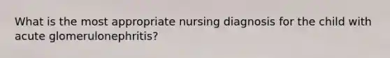 What is the most appropriate nursing diagnosis for the child with acute glomerulonephritis?