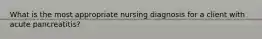 What is the most appropriate nursing diagnosis for a client with acute pancreatitis?