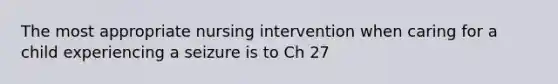 The most appropriate nursing intervention when caring for a child experiencing a seizure is to Ch 27