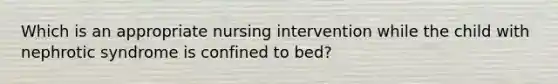 Which is an appropriate nursing intervention while the child with nephrotic syndrome is confined to bed?