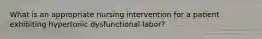 What is an appropriate nursing intervention for a patient exhibiting hypertonic dysfunctional labor?