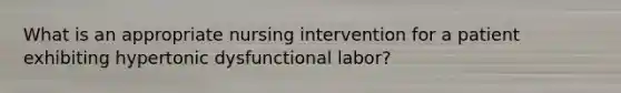 What is an appropriate nursing intervention for a patient exhibiting hypertonic dysfunctional labor?