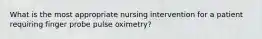 What is the most appropriate nursing intervention for a patient requiring finger probe pulse oximetry?