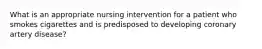 What is an appropriate nursing intervention for a patient who smokes cigarettes and is predisposed to developing coronary artery disease?