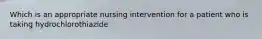 Which is an appropriate nursing intervention for a patient who is taking hydrochlorothiazide