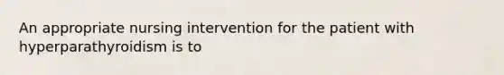 An appropriate nursing intervention for the patient with hyperparathyroidism is to