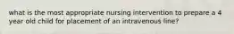 what is the most appropriate nursing intervention to prepare a 4 year old child for placement of an intravenous line?