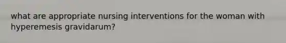 what are appropriate nursing interventions for the woman with hyperemesis gravidarum?