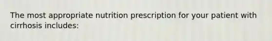 The most appropriate nutrition prescription for your patient with cirrhosis includes: