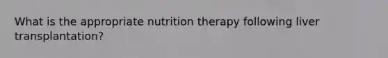 What is the appropriate nutrition therapy following liver transplantation?