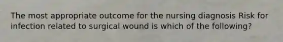 The most appropriate outcome for the nursing diagnosis Risk for infection related to surgical wound is which of the following?