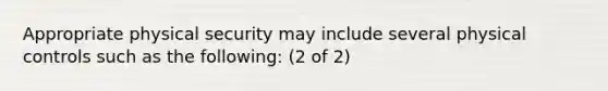 Appropriate physical security may include several physical controls such as the following: (2 of 2)