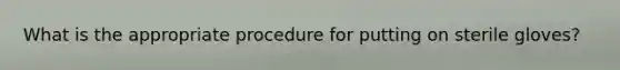 What is the appropriate procedure for putting on sterile gloves?