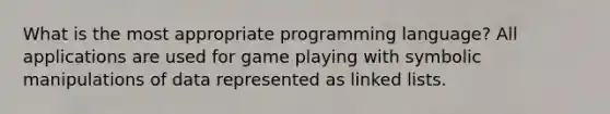 What is the most appropriate programming language? All applications are used for game playing with symbolic manipulations of data represented as linked lists.