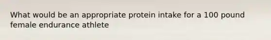 What would be an appropriate protein intake for a 100 pound female endurance athlete