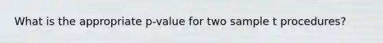 What is the appropriate p-value for two sample t procedures?