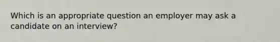 Which is an appropriate question an employer may ask a candidate on an interview?