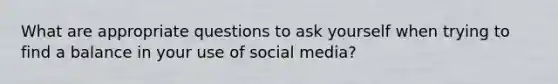 What are appropriate questions to ask yourself when trying to find a balance in your use of social media?