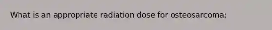 What is an appropriate radiation dose for osteosarcoma: