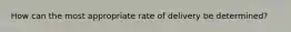 How can the most appropriate rate of delivery be determined?