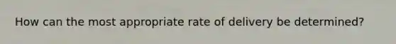 How can the most appropriate rate of delivery be determined?