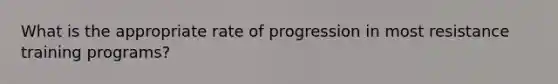 What is the appropriate rate of progression in most resistance training programs?