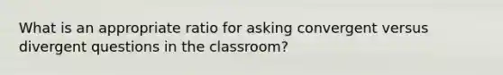 What is an appropriate ratio for asking convergent versus divergent questions in the classroom?