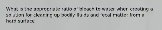 What is the appropriate ratio of bleach to water when creating a solution for cleaning up bodily fluids and fecal matter from a hard surface