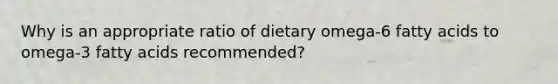 Why is an appropriate ratio of dietary omega-6 fatty acids to omega-3 fatty acids recommended?