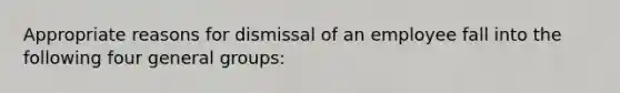 Appropriate reasons for dismissal of an employee fall into the following four general groups: